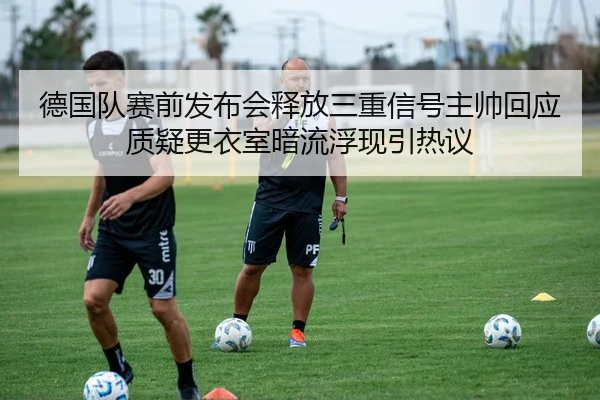 德国队赛前发布会释放三重信号主帅回应质疑更衣室暗流浮现引热议 - kaiyun
